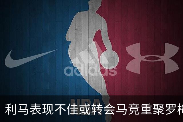 利马表现不佳或转会马竞重聚罗梅罗